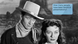 How many people
have been bored in
presentations?
 