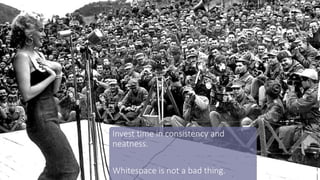 Invest time in consistency and
neatness.
Whitespace is not a bad thing.
 