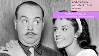 And choose a
consistent colour
scheme
COLOURLOVERS.COM
(Great resource for colour schemes)
 