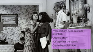 Presentations need care and
attention.
Create a story
Put together the words
Create beautiful slides…
 