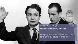 Most importantly:
Rehearse, rehearse, rehearse
Roughly, an 1 hour presentation can
take up to 30 hours of prep time
 