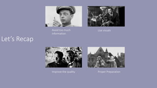 Let’s Recap
Avoid too much
information
Use visuals
Improve the quality Proper Preparation
 