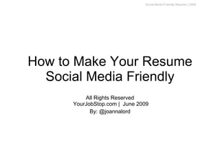 Social Media Friendly Resume | 2009




How to Make Your Resume
  Social Media Friendly
          All Rights Reserved
      YourJobStop.com | June 2009
            By: @joannalord
 