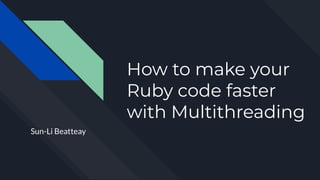 How to make your
Ruby code faster
with Multithreading
Sun-Li Beatteay
 
