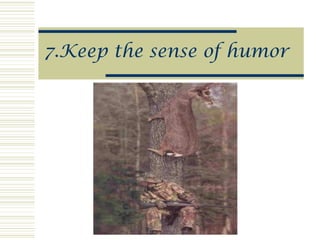 7.Keep the sense of humor
 