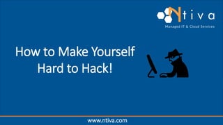 Who We Are
How to Make Yourself
Hard to Hack!
www.ntiva.com
 