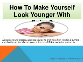 How To Make Yourself
Look Younger With
Botox?
Aging is a natural process, and it saps away the brightness from the skin. But, there
are effective solutions for the same, in the form of Botox, and other treatments.
A New Reflection Cosmetic Surgery
 