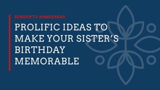 PROLIFIC IDEAS TO
MAKE YOUR SISTER’S
BIRTHDAY
MEMORABLE
SENDGIFTS AHMEDABAD
 