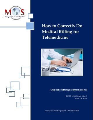How to Correctly Do
Medical Billing for
Telemedicine
Outsource Strategies International
8596 E. 101st Street, Suite H
Tulsa, OK 74133
www.outsourcestrategies.com | 1-800-670-2809
 