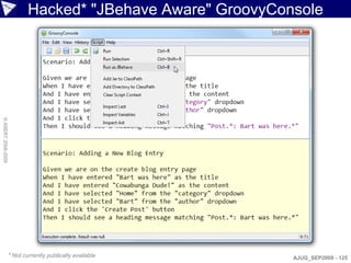 Hacked* "JBehave Aware" GroovyConsole
© ASERT 2006-2009




                    * Not currently publically available     AJUG_SEP2009 - 125
 