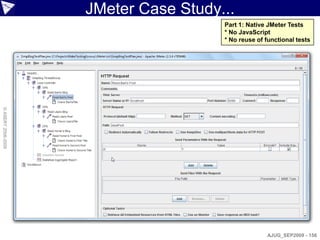 JMeter Case Study...
                                      Part 1: Native JMeter Tests
                                      * No JavaScript
                                      * No reuse of functional tests
© ASERT 2006-2009




                                                    AJUG_SEP2009 - 156
 