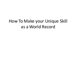 How To Make your Unique Skill
as a World Record

 
