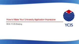 How to Make Your UniversityApplication Impressive
With YCIS Beijing
 