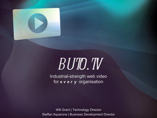 buto.tv Industrial-strength web video for  every  organisation Will Grant | Technology Director Steffan Aquarone | Business Development Director 