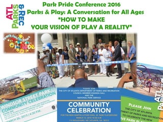 Park Pride Conference 2016
Parks & Play: A Conversation for All Ages
“HOW TO MAKE
YOUR VISION OF PLAY A REALITY”
 