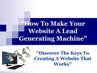 “ How To Make Your Website A Lead Generating Machine” “ Discover The Keys To Creating A Website That Works” 