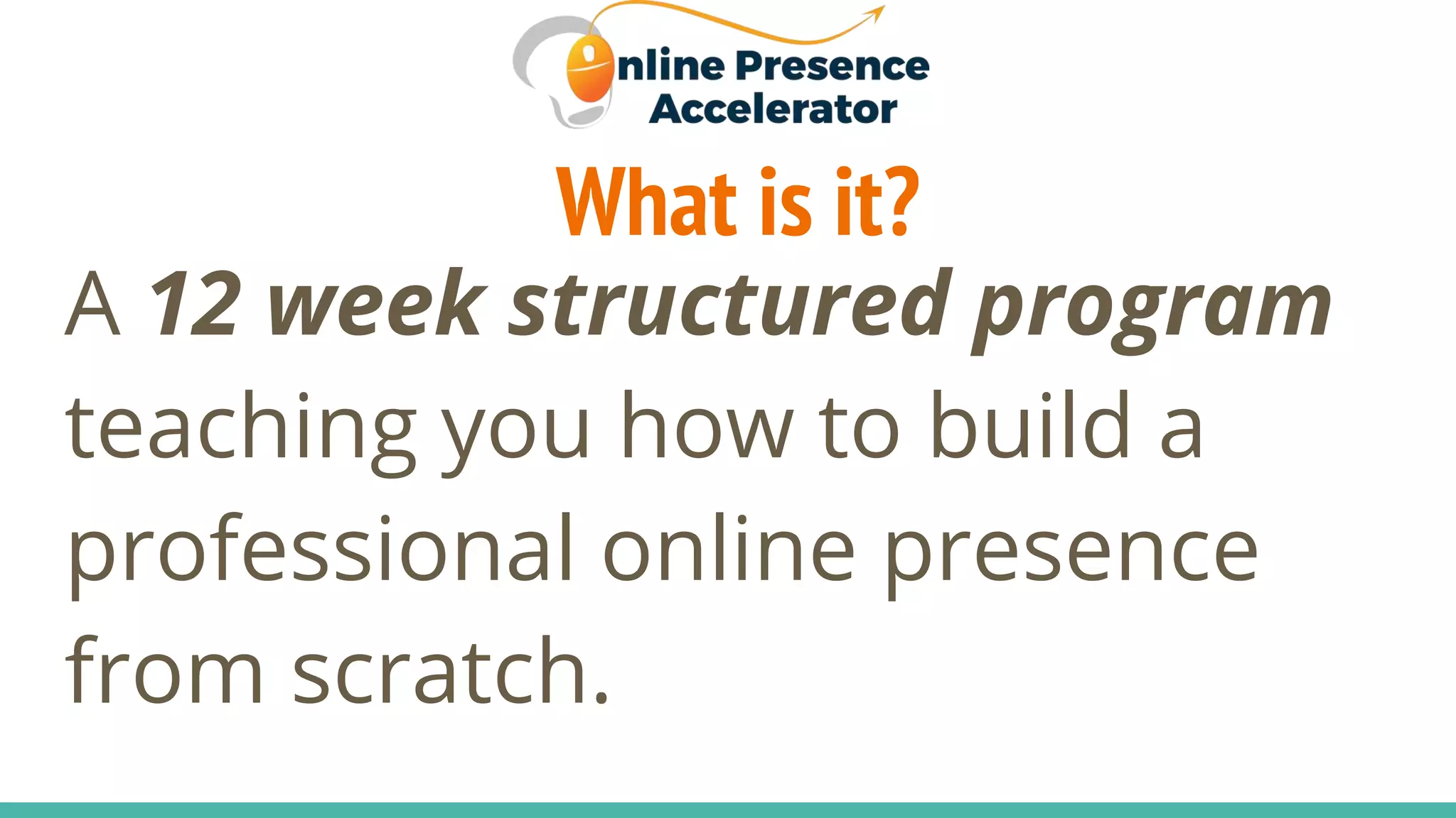 What is it?
A 12 week structured program
teaching you how to build a
professional online presence
from scratch.
 