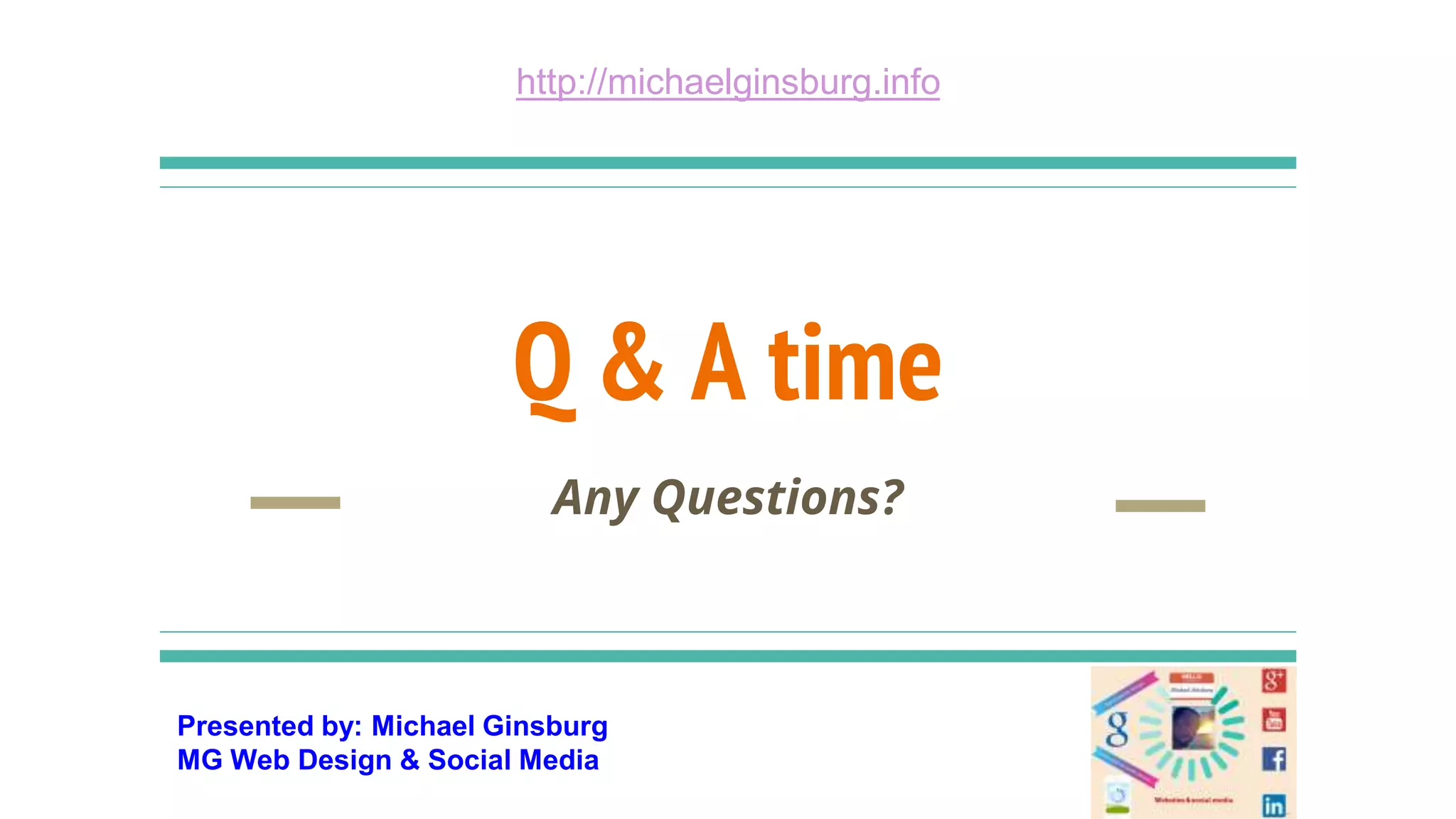 Presented by: Michael Ginsburg
MG Web Design & Social Media
http://michaelginsburg.info
Q & A time
Any Questions?
 