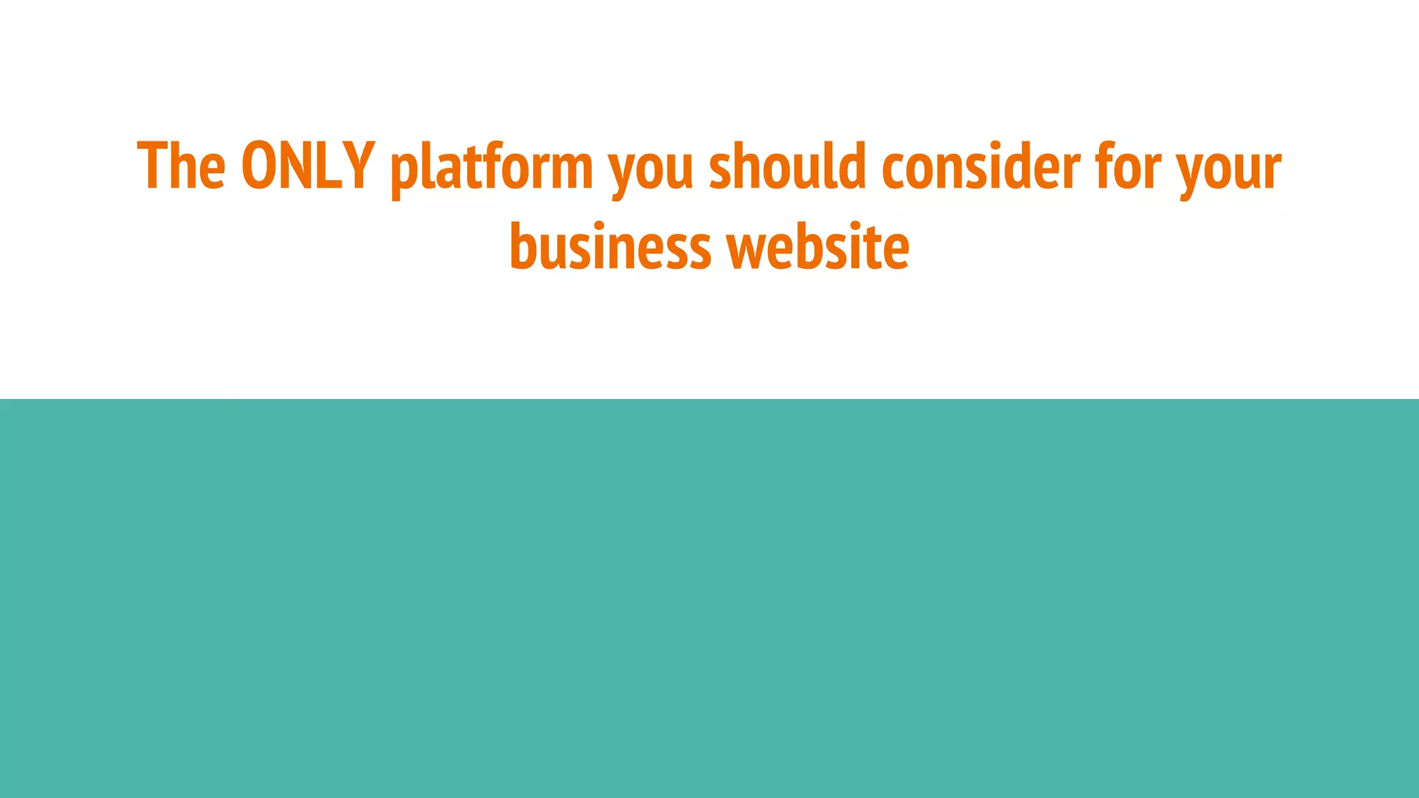 The ONLY platform you should consider for your
business website
 