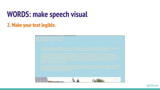 WORDS: make speech visual
2. Make your text legible.
@hilarysk
 