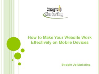 How to Make Your Website Work
Effectively on Mobile Devices
Straight Up Marketing
 