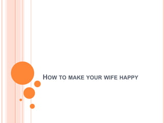 HOW TO MAKE YOUR WIFE HAPPY
 