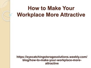 How to Make Your
Workplace More Attractive
https://eyecatchingstoragesolutions.weebly.com/
blog/how-to-make-your-workplace-more-
attractive
 