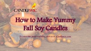 How to Make Yummy
Fall Soy Candles
To view this project online, visit us at Candlewic.com
 