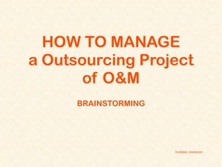 HOW TO MANAGE
a Outsourcing Project
       of O&M
      BRAINSTORMING




                      JUANMA CAMACHO
 