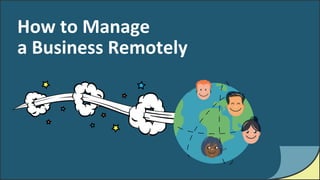 How to Manage
a Business Remotely
 