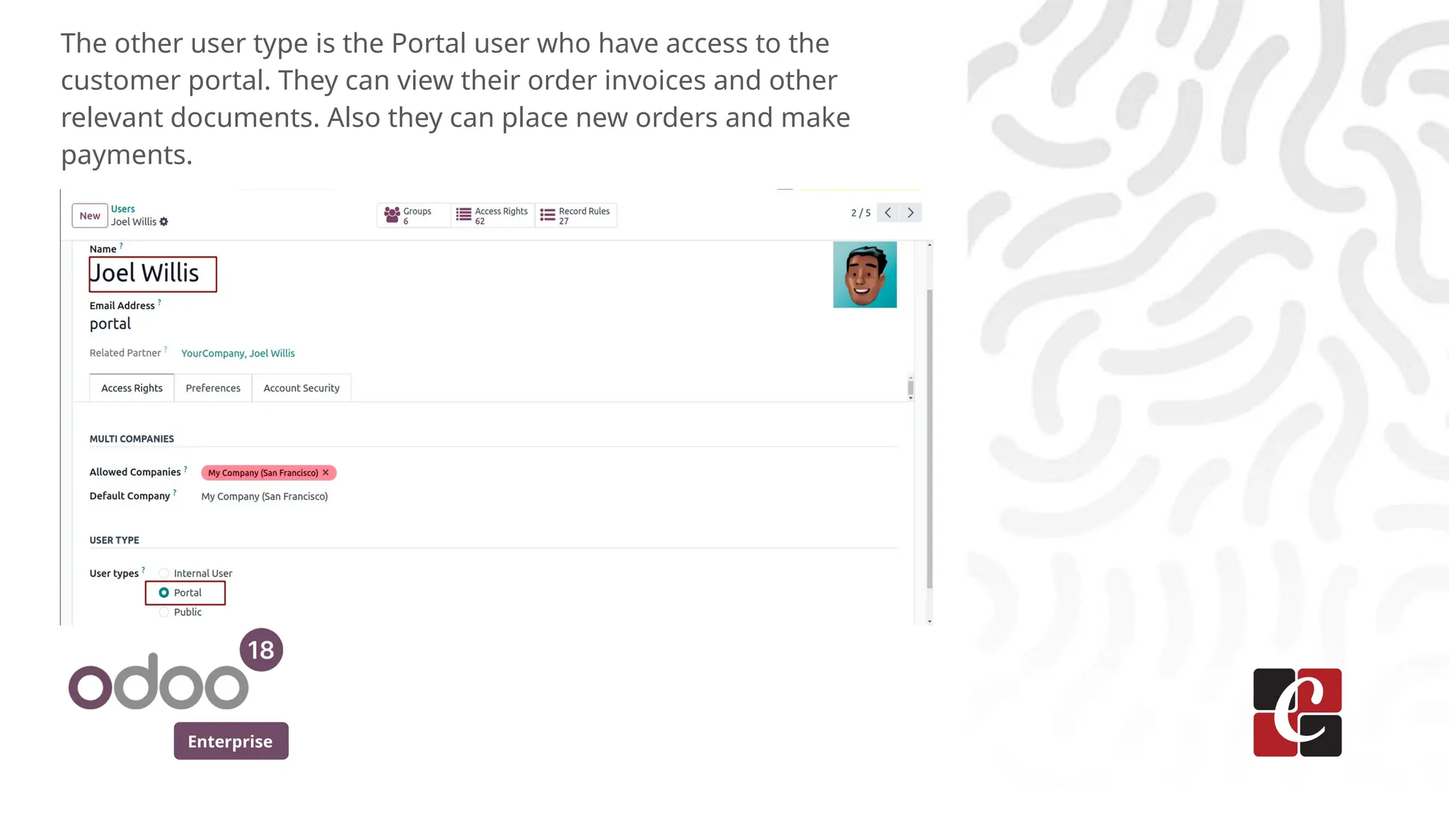 Enterprise
The other user type is the Portal user who have access to the
customer portal. They can view their order invoices and other
relevant documents. Also they can place new orders and make
payments.
 