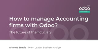 How to manage Accounting
firms with Odoo?
Antoine Sencie • Team Leader Business Analyst
The future of the fiduciary
EXPERIENCE
2018
 