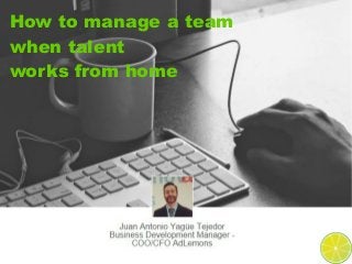 How to manage a team
when talent
works from home
 
