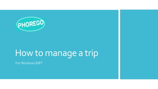 How to manage a trip
For Windows 8/RT
 