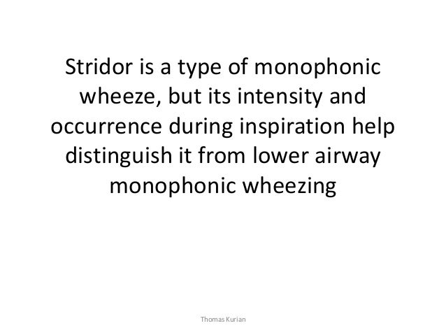 Stridor is a type of monophonic wheeze, but its intensity and occurrence during inspiration help distinguish it from lower...