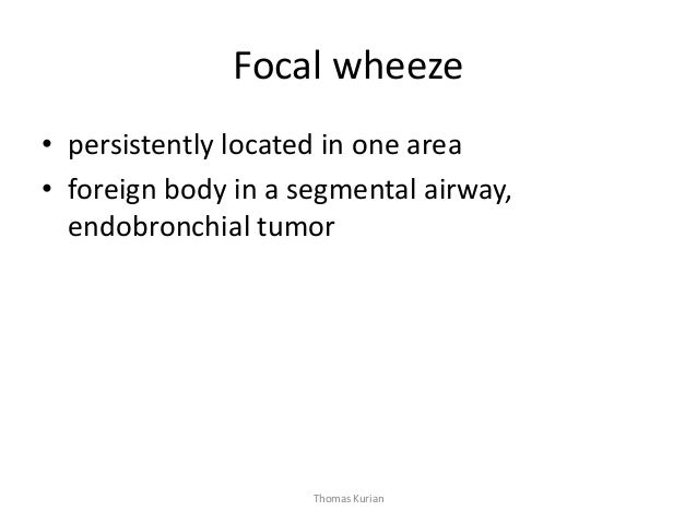 Focal wheeze • persistently located in one area • foreign body in a segmental airway, endobronchial tumor Thomas Kurian  
