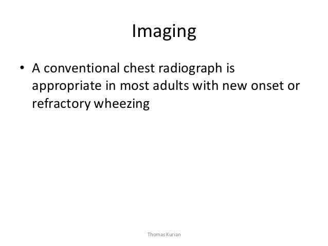 Imaging • A conventional chest radiograph is appropriate in most adults with new onset or refractory wheezing Thomas Kurian  
