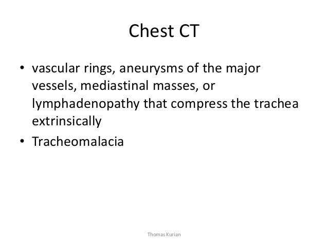 Chest CT • vascular rings, aneurysms of the major vessels, mediastinal masses, or lymphadenopathy that compress the trache...