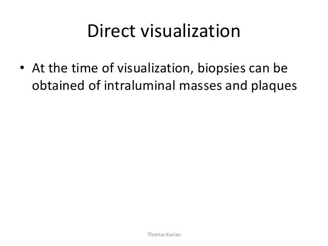 Direct visualization • At the time of visualization, biopsies can be obtained of intraluminal masses and plaques Thomas Ku...