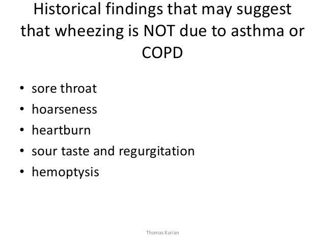 Historical findings that may suggest that wheezing is NOT due to asthma or COPD • sore throat • hoarseness • heartburn • s...