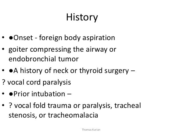 History • ●Onset - foreign body aspiration • goiter compressing the airway or endobronchial tumor • ●A history of neck or ...