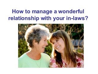 How to manage a wonderful
relationship with your in-laws?
 