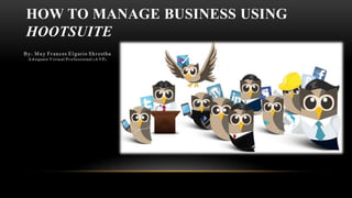 HOW TO MANAGE BUSINESS USING
HOOTSUITE
 