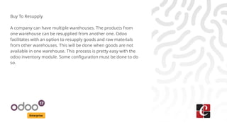 Enterprise
Buy To Resupply
A company can have multiple warehouses. The products from
one warehouse can be resupplied from ...