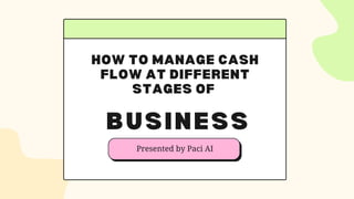 HOW TO MANAGE CASH
FLOW AT DIFFERENT
STAGES OF
BUSINESS
Presented by Paci AI
 