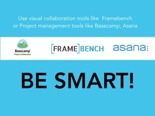 BE SMART!
Use visual collaboration tools like Framebench
or Project management tools like Basecamp, Asana
 