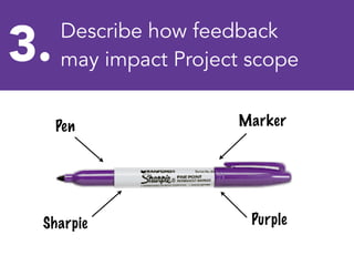 Pen Marker
Sharpie Purple
3. Describe how feedback
may impact Project scope
 
