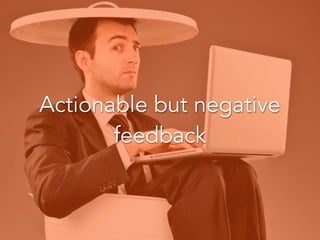 Actionable but negative feedback
Actionable but negative
feedback
 