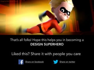 That’s all folks! Hope this helps you in becoming a
DESIGN SUPERHERO
Image by Walt Disney Pictures
Share on facebook
Liked this? Share it with people you care
Share on twitter
 