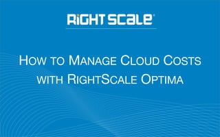 HOW TO MANAGE CLOUD COSTS
WITH RIGHTSCALE OPTIMA
 